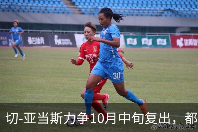 切-亚当斯力争10月中旬复出，都灵积极推进续约谈判