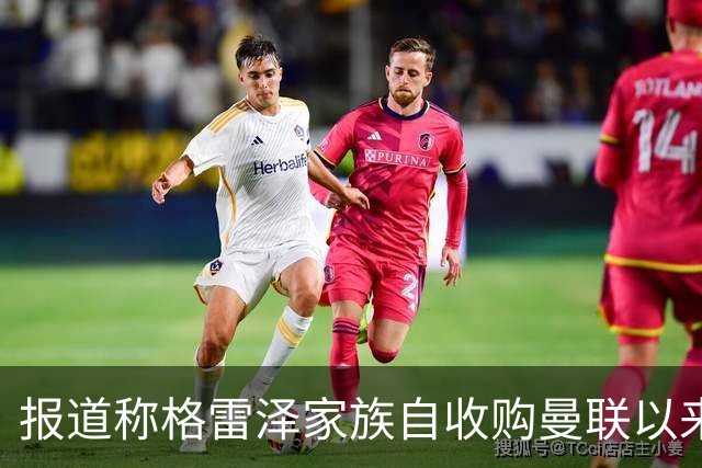 报道称格雷泽家族自收购曼联以来利息支出逾十亿英镑；阿马德有望在国际比赛日后复出