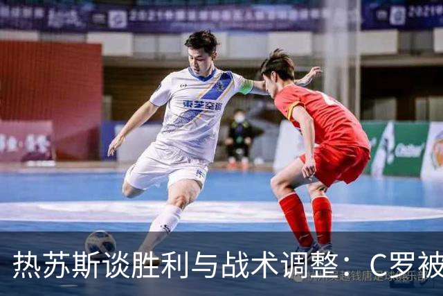 热苏斯谈胜利与战术调整：C罗被换下是临场决策