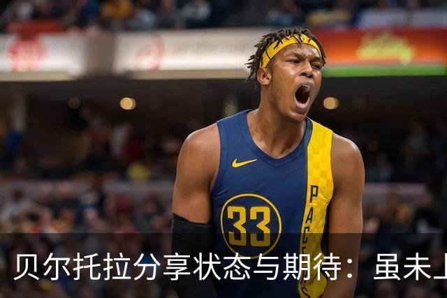 贝尔托拉分享状态与期待：虽未上场，仍为球队全力以赴